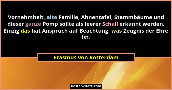Vornehmheit, alte Familie, Ahnentafel, Stammbäume und dieser ganze Pomp sollte als leerer Schall erkannt werden. Einzig das ha... - Erasmus von Rotterdam