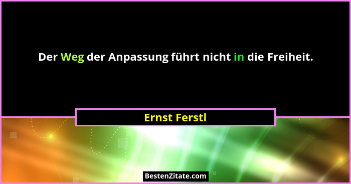 Der Weg der Anpassung führt nicht in die Freiheit.... - Ernst Ferstl