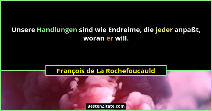 Unsere Handlungen sind wie Endreime, die jeder anpaßt, woran er will.... - François de La Rochefoucauld