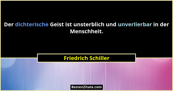 Der dichterische Geist ist unsterblich und unverlierbar in der Menschheit.... - Friedrich Schiller