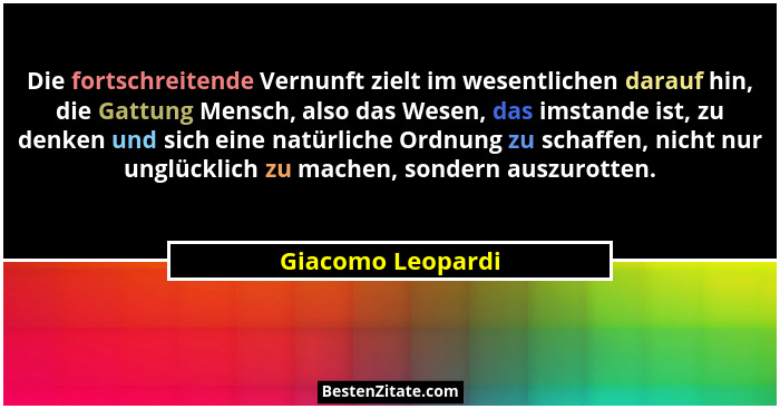 Die fortschreitende Vernunft zielt im wesentlichen darauf hin, die Gattung Mensch, also das Wesen, das imstande ist, zu denken und... - Giacomo Leopardi