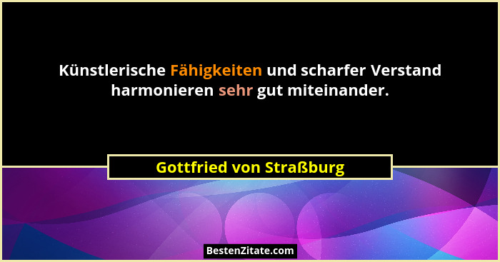 Künstlerische Fähigkeiten und scharfer Verstand harmonieren sehr gut miteinander.... - Gottfried von Straßburg
