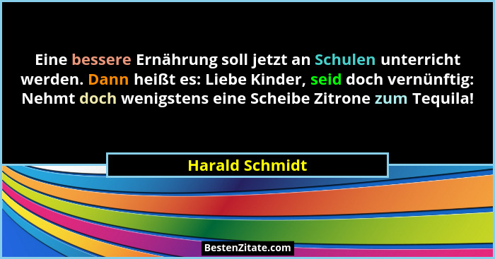 Eine bessere Ernährung soll jetzt an Schulen unterricht werden. Dann heißt es: Liebe Kinder, seid doch vernünftig: Nehmt doch wenigst... - Harald Schmidt