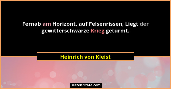 Fernab am Horizont, auf Felsenrissen, Liegt der gewitterschwarze Krieg getürmt.... - Heinrich von Kleist