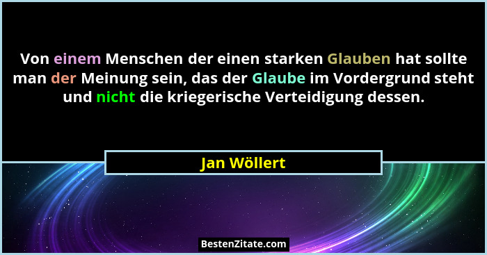 Von einem Menschen der einen starken Glauben hat sollte man der Meinung sein, das der Glaube im Vordergrund steht und nicht die kriegeri... - Jan Wöllert