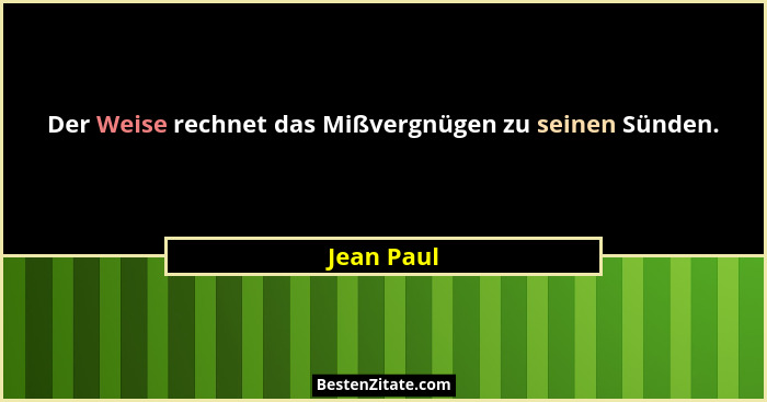 Der Weise rechnet das Mißvergnügen zu seinen Sünden.... - Jean Paul
