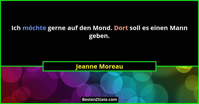 Ich möchte gerne auf den Mond. Dort soll es einen Mann geben.... - Jeanne Moreau