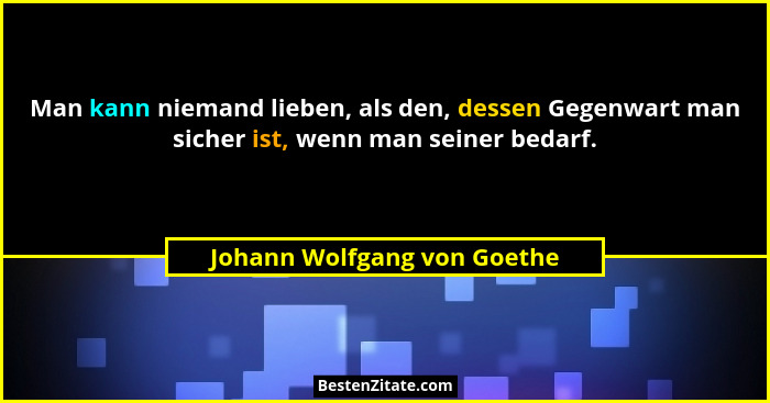 Man kann niemand lieben, als den, dessen Gegenwart man sicher ist, wenn man seiner bedarf.... - Johann Wolfgang von Goethe