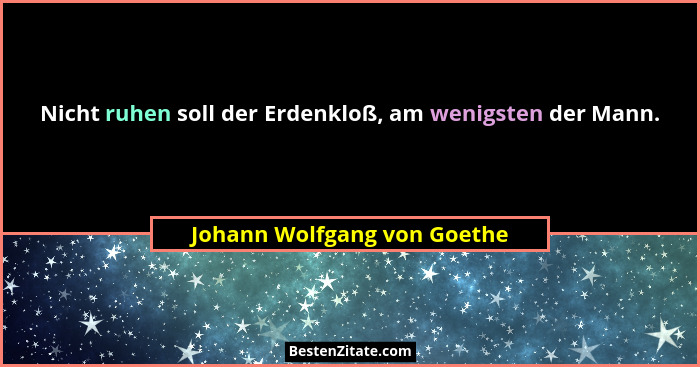 Nicht ruhen soll der Erdenkloß, am wenigsten der Mann.... - Johann Wolfgang von Goethe
