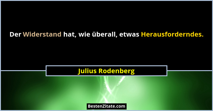 Der Widerstand hat, wie überall, etwas Herausforderndes.... - Julius Rodenberg