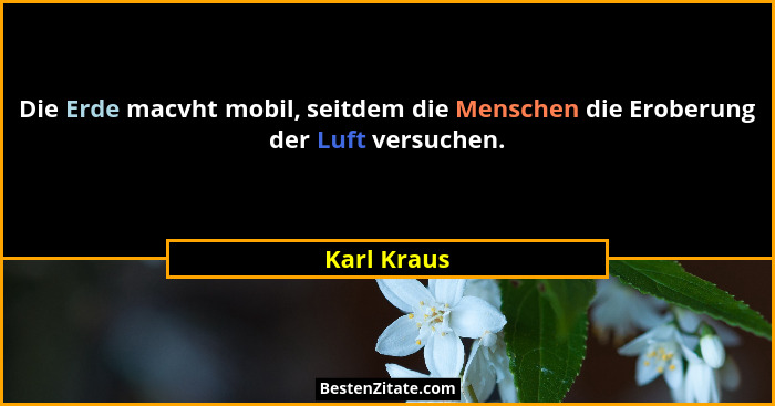Die Erde macvht mobil, seitdem die Menschen die Eroberung der Luft versuchen.... - Karl Kraus