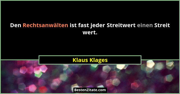 Den Rechtsanwälten ist fast jeder Streitwert einen Streit wert.... - Klaus Klages