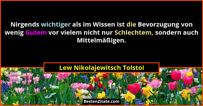 Nirgends wichtiger als im Wissen ist die Bevorzugung von wenig Gutem vor vielem nicht nur Schlechtem, sondern auch Mittel... - Lew Nikolajewitsch Tolstoi