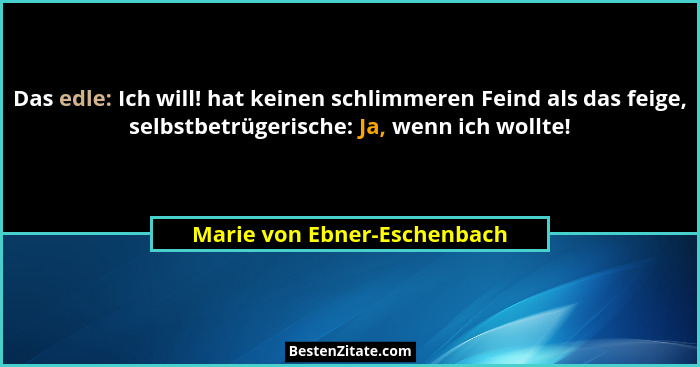 Das edle: Ich will! hat keinen schlimmeren Feind als das feige, selbstbetrügerische: Ja, wenn ich wollte!... - Marie von Ebner-Eschenbach