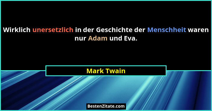 Wirklich unersetzlich in der Geschichte der Menschheit waren nur Adam und Eva.... - Mark Twain