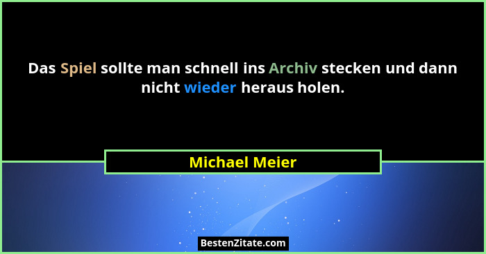 Das Spiel sollte man schnell ins Archiv stecken und dann nicht wieder heraus holen.... - Michael Meier