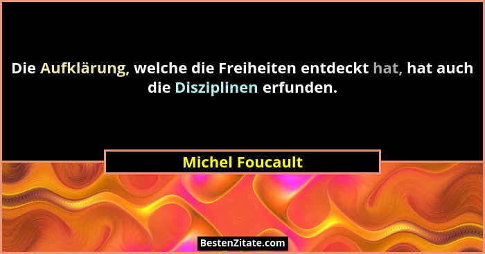 Die Aufklärung, welche die Freiheiten entdeckt hat, hat auch die Disziplinen erfunden.... - Michel Foucault