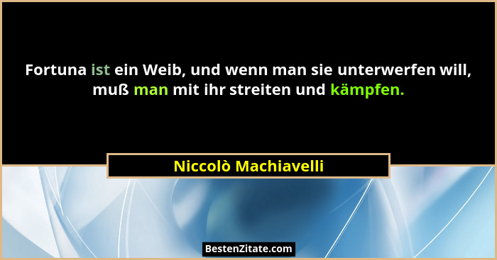 Fortuna ist ein Weib, und wenn man sie unterwerfen will, muß man mit ihr streiten und kämpfen.... - Niccolò Machiavelli
