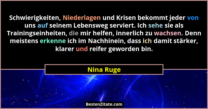 Schwierigkeiten, Niederlagen und Krisen bekommt jeder von uns auf seinem Lebensweg serviert. Ich sehe sie als Trainingseinheiten, die mir... - Nina Ruge