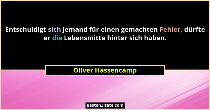 Entschuldigt sich jemand für einen gemachten Fehler, dürfte er die Lebensmitte hinter sich haben.... - Oliver Hassencamp