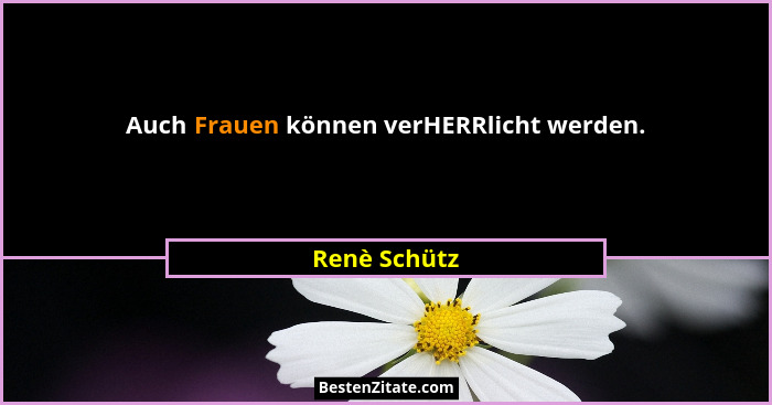 Auch Frauen können verHERRlicht werden.... - Renè Schütz
