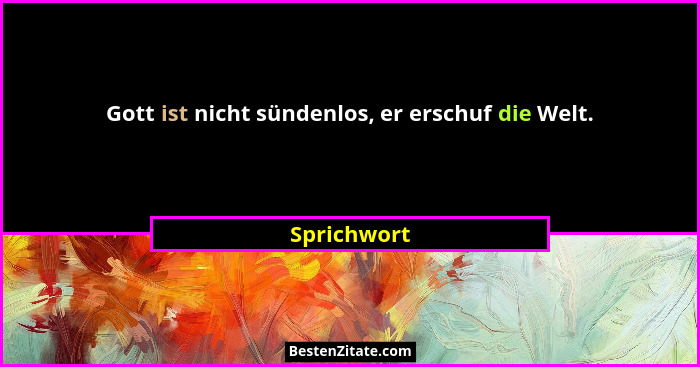 Gott ist nicht sündenlos, er erschuf die Welt.... - Sprichwort