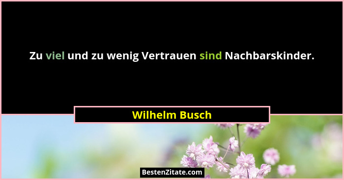 Zu viel und zu wenig Vertrauen sind Nachbarskinder.... - Wilhelm Busch