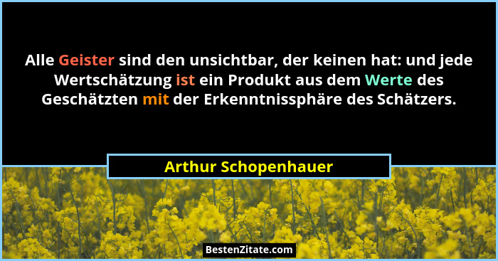 Alle Geister sind den unsichtbar, der keinen hat: und jede Wertschätzung ist ein Produkt aus dem Werte des Geschätzten mit der E... - Arthur Schopenhauer
