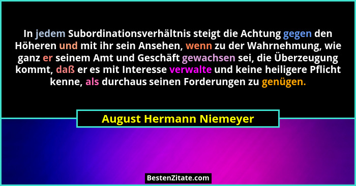 In jedem Subordinationsverhältnis steigt die Achtung gegen den Höheren und mit ihr sein Ansehen, wenn zu der Wahrnehmung, wi... - August Hermann Niemeyer