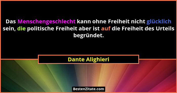 Das Menschengeschlecht kann ohne Freiheit nicht glücklich sein, die politische Freiheit aber ist auf die Freiheit des Urteils begrün... - Dante Alighieri