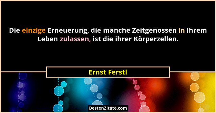 Die einzige Erneuerung, die manche Zeitgenossen in ihrem Leben zulassen, ist die ihrer Körperzellen.... - Ernst Ferstl