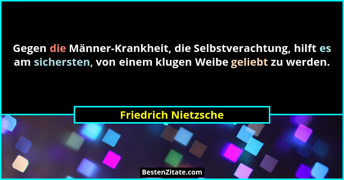 Gegen die Männer-Krankheit, die Selbstverachtung, hilft es am sichersten, von einem klugen Weibe geliebt zu werden.... - Friedrich Nietzsche