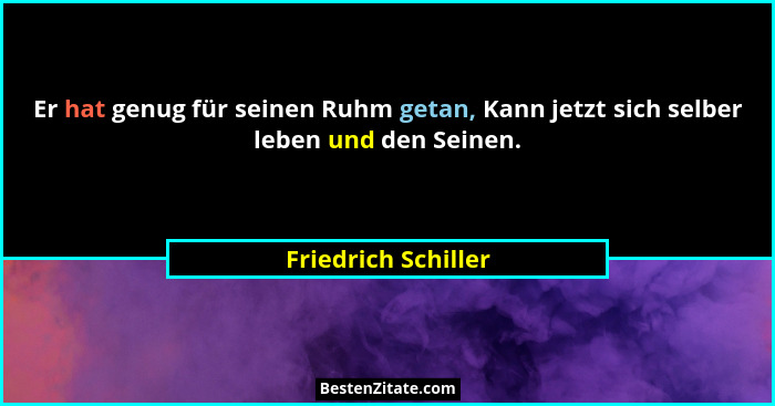 Er hat genug für seinen Ruhm getan, Kann jetzt sich selber leben und den Seinen.... - Friedrich Schiller