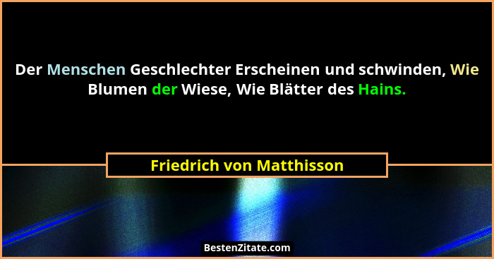 Der Menschen Geschlechter Erscheinen und schwinden, Wie Blumen der Wiese, Wie Blätter des Hains.... - Friedrich von Matthisson