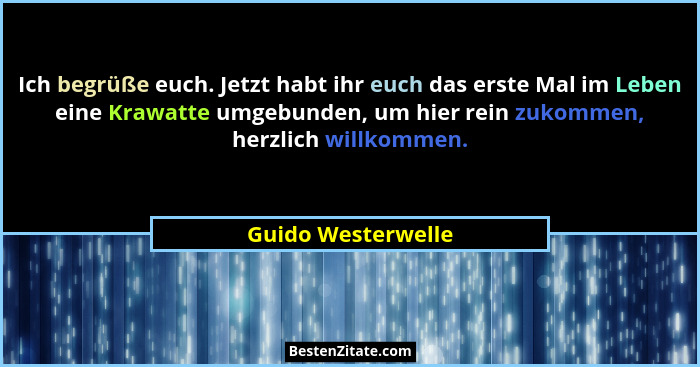 Ich begrüße euch. Jetzt habt ihr euch das erste Mal im Leben eine Krawatte umgebunden, um hier rein zukommen, herzlich willkommen.... - Guido Westerwelle