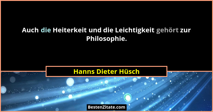Auch die Heiterkeit und die Leichtigkeit gehört zur Philosophie.... - Hanns Dieter Hüsch