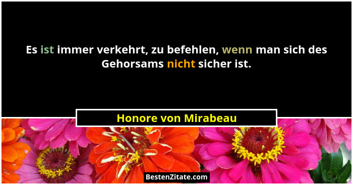 Es ist immer verkehrt, zu befehlen, wenn man sich des Gehorsams nicht sicher ist.... - Honore von Mirabeau