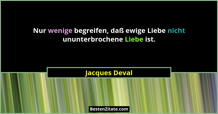 Nur wenige begreifen, daß ewige Liebe nicht ununterbrochene Liebe ist.... - Jacques Deval