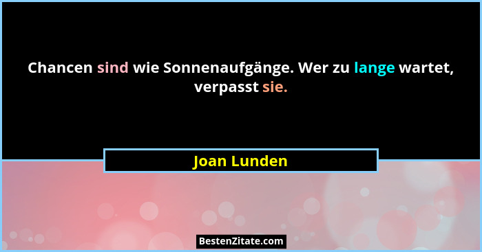 Chancen sind wie Sonnenaufgänge. Wer zu lange wartet, verpasst sie.... - Joan Lunden