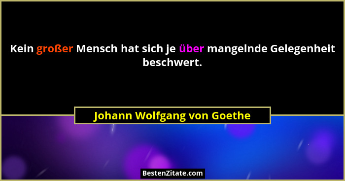 Kein großer Mensch hat sich je über mangelnde Gelegenheit beschwert.... - Johann Wolfgang von Goethe