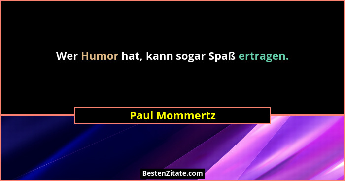 Wer Humor hat, kann sogar Spaß ertragen.... - Paul Mommertz