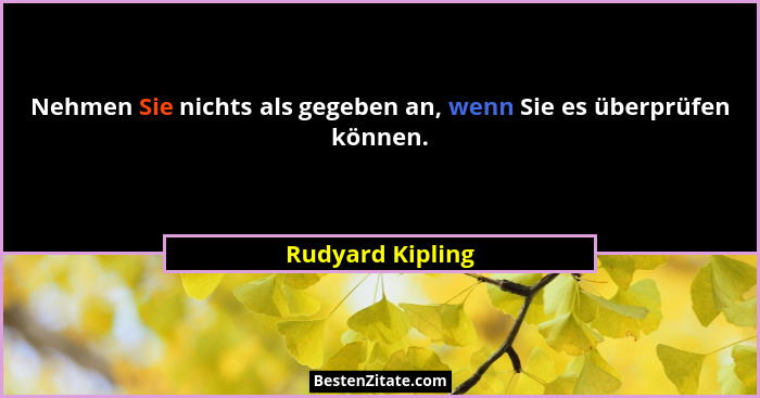 Nehmen Sie nichts als gegeben an, wenn Sie es überprüfen können.... - Rudyard Kipling
