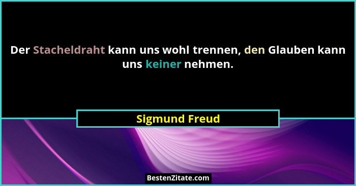 Der Stacheldraht kann uns wohl trennen, den Glauben kann uns keiner nehmen.... - Sigmund Freud