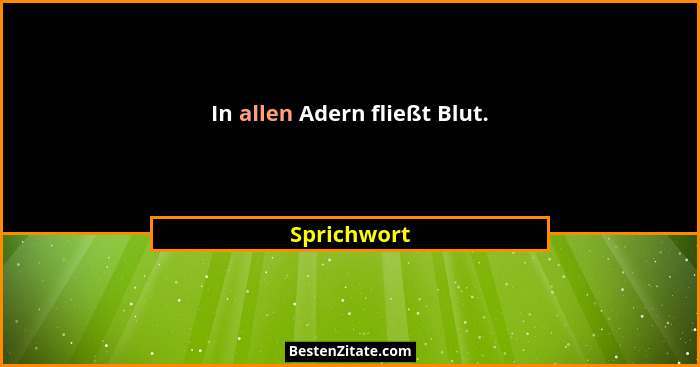 In allen Adern fließt Blut.... - Sprichwort