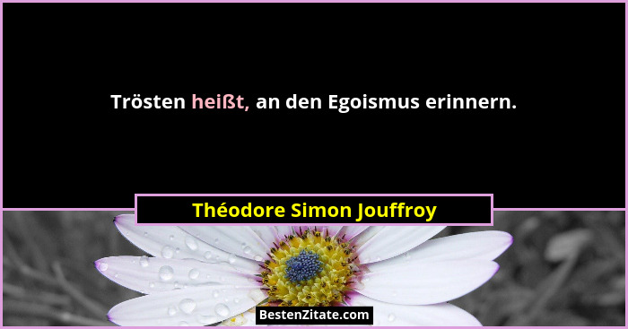 Trösten heißt, an den Egoismus erinnern.... - Théodore Simon Jouffroy