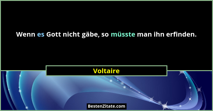 Wenn es Gott nicht gäbe, so müsste man ihn erfinden.... - Voltaire