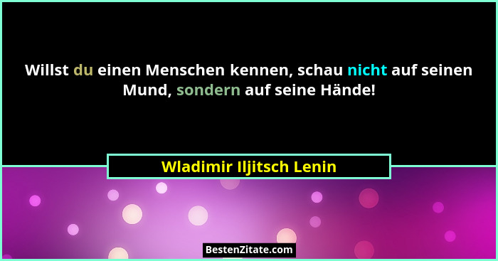 Willst du einen Menschen kennen, schau nicht auf seinen Mund, sondern auf seine Hände!... - Wladimir Iljitsch Lenin