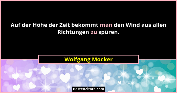 Auf der Höhe der Zeit bekommt man den Wind aus allen Richtungen zu spüren.... - Wolfgang Mocker