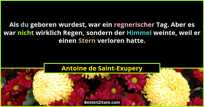 Als du geboren wurdest, war ein regnerischer Tag. Aber es war nicht wirklich Regen, sondern der Himmel weinte, weil er eine... - Antoine de Saint-Exupery