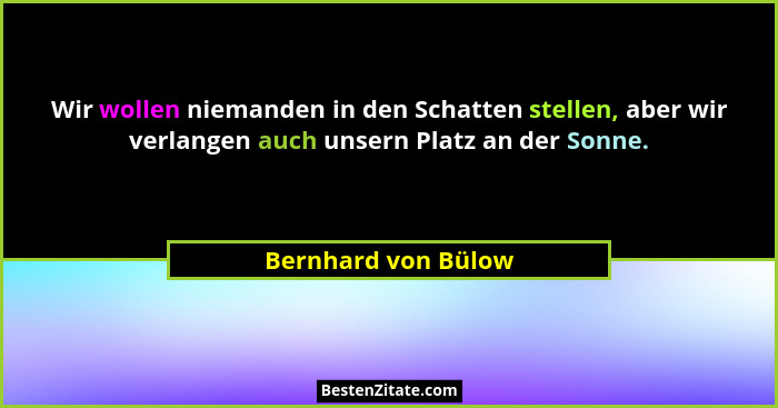 Wir wollen niemanden in den Schatten stellen, aber wir verlangen auch unsern Platz an der Sonne.... - Bernhard von Bülow